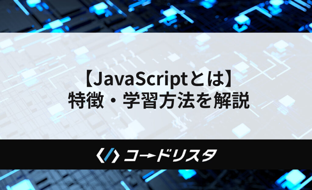 JavaScriptとは？特徴や学習方法を徹底解説