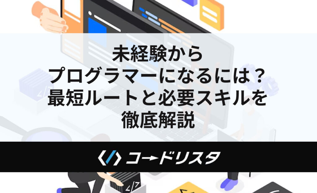 未経験からプログラマーになるには？最短ルートと必要スキルを徹底解説