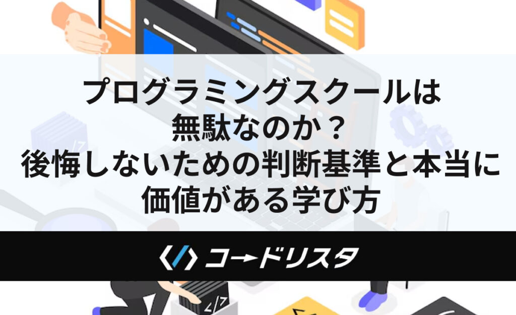 プログラミングスクールは無駄なのか？後悔しないための判断基準と本当に価値がある学び方